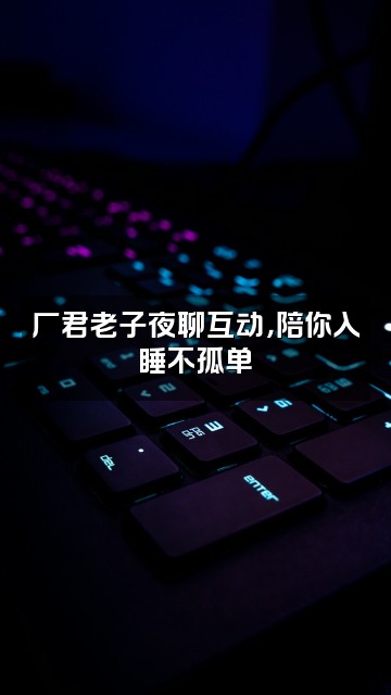 抖音厂君老子助眠视频封面：厂君老子夜聊互动，陪你入睡不孤单